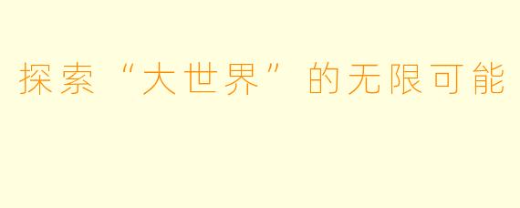 探索“大世界”的无限可能