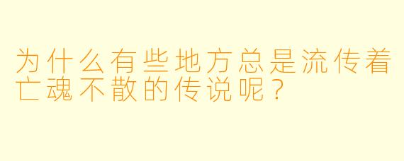 为什么有些地方总是流传着亡魂不散的传说呢？