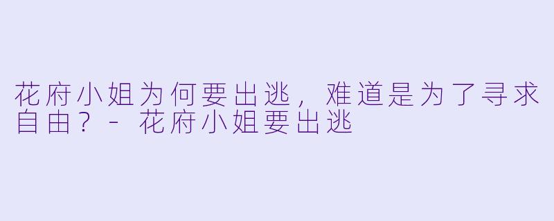花府小姐为何要出逃，难道是为了寻求自由？