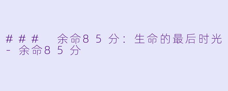### 余命85分:生命的最后时光-余命85分