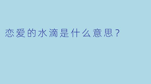 恋爱的水滴是什么意思？