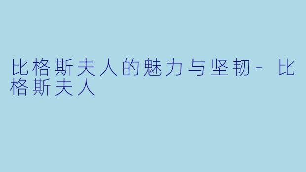 比格斯夫人的魅力与坚韧-比格斯夫人