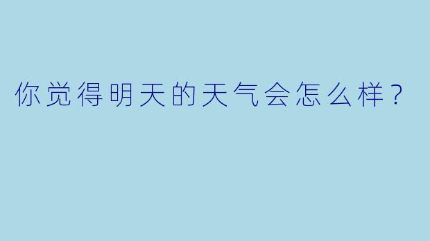 你觉得明天的天气会怎么样？