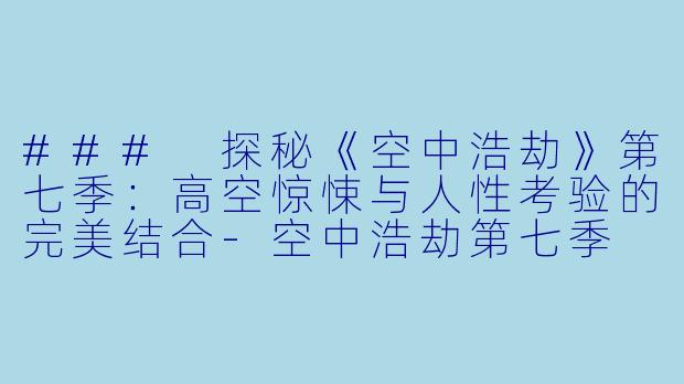 ### 探秘《空中浩劫》第七季:高空惊悚与人性考验的完美结合
