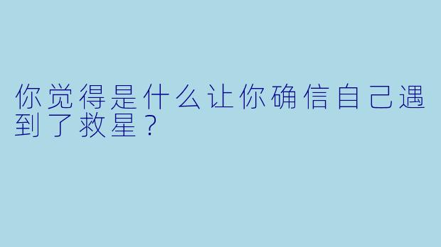 你觉得是什么让你确信自己遇到了救星？