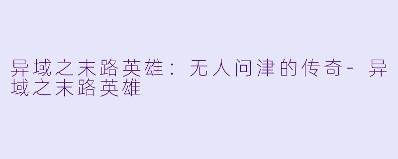 异域之末路英雄：无人问津的传奇-异域之末路英雄
