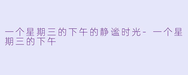 一个星期三的下午的静谧时光-一个星期三的下午