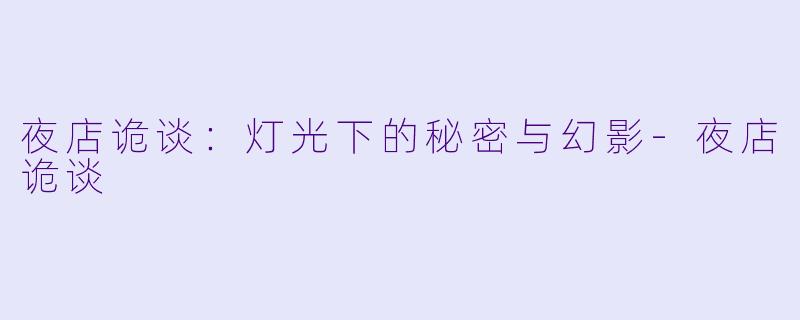 夜店诡谈：灯光下的秘密与幻影-夜店诡谈