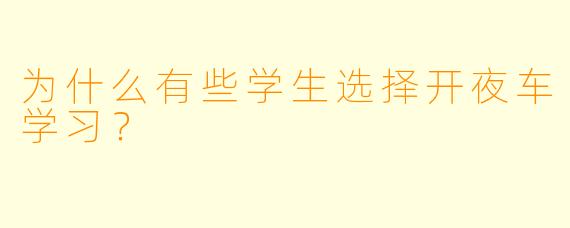 为什么有些学生选择开夜车学习？