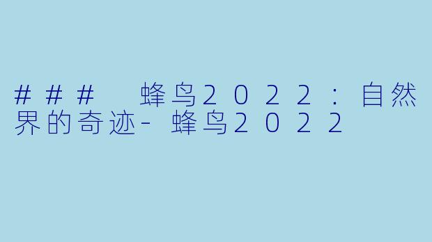 ### 蜂鸟2022：自然界的奇迹-蜂鸟2022