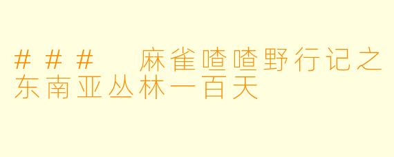 ### 麻雀喳喳野行记之东南亚丛林一百天