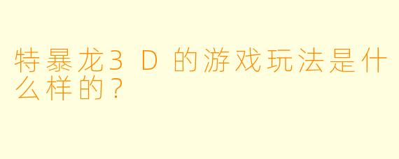 特暴龙3D的游戏玩法是什么样的?