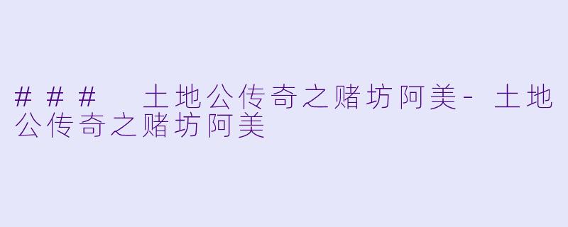 ### 土地公传奇之赌坊阿美-土地公传奇之赌坊阿美