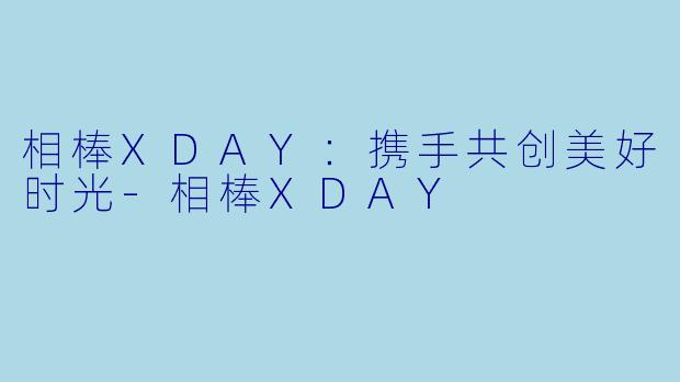 相棒XDAY：携手共创美好时光-相棒XDAY
