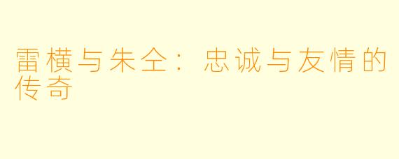 雷横与朱仝：忠诚与友情的传奇