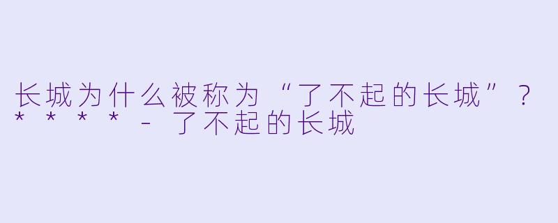 长城为什么被称为“了不起的长城”?****