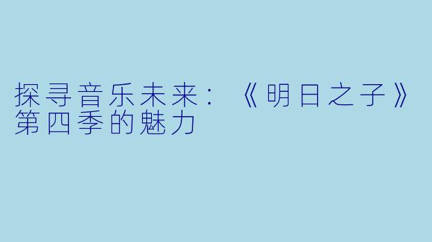 探寻音乐未来：《明日之子》第四季的魅力