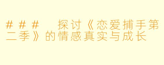 ### 探讨《恋爱捕手第二季》的情感真实与成长