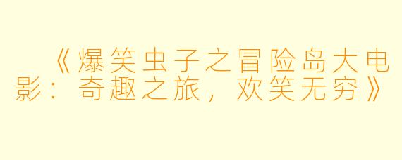 《爆笑虫子之冒险岛大电影:奇趣之旅,欢笑无穷》