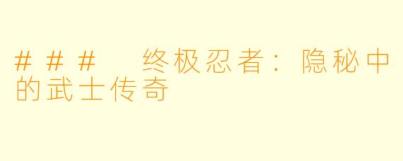 ### 终极忍者:隐秘中的武士传奇