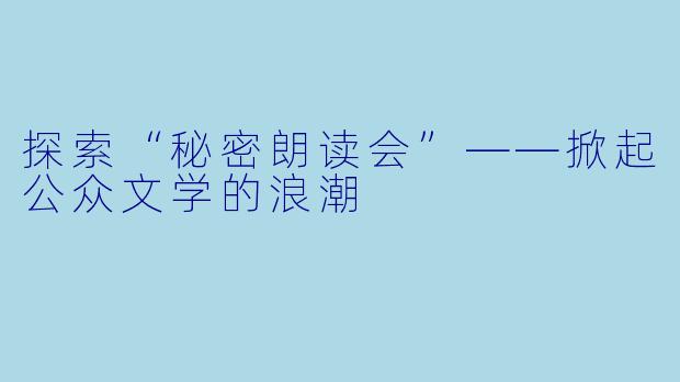 探索“秘密朗读会”——掀起公众文学的浪潮