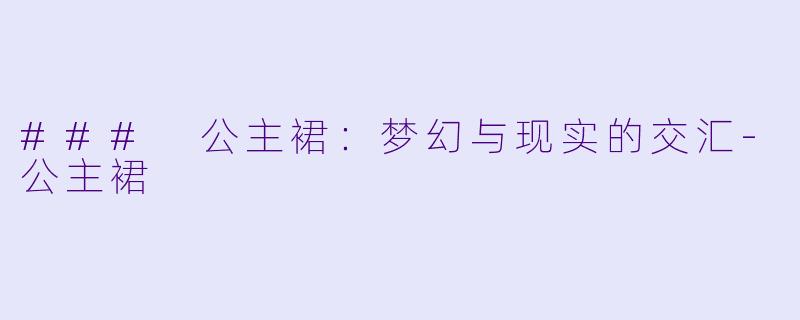 ### 公主裙:梦幻与现实的交汇