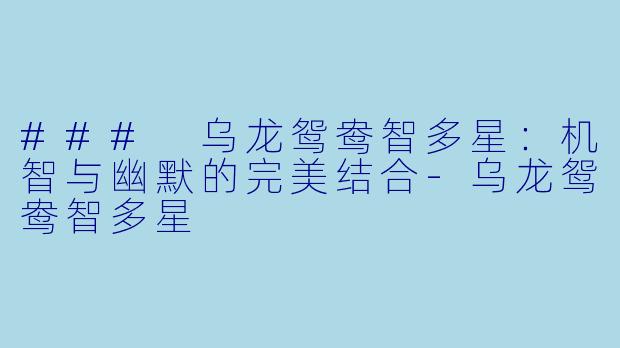 ### 乌龙鸳鸯智多星：机智与幽默的完美结合-乌龙鸳鸯智多星