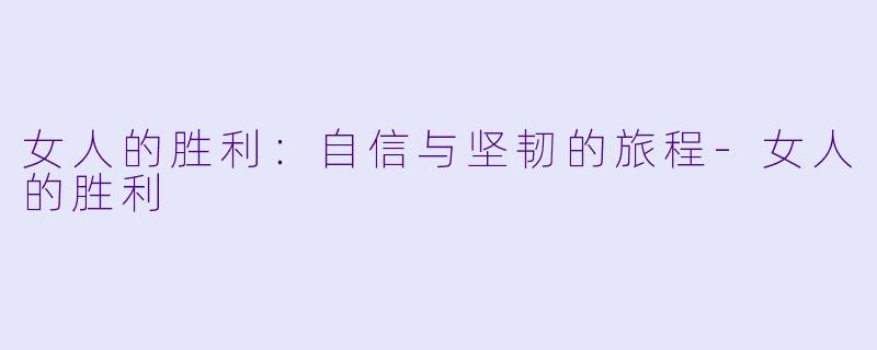 女人的胜利：自信与坚韧的旅程-女人的胜利