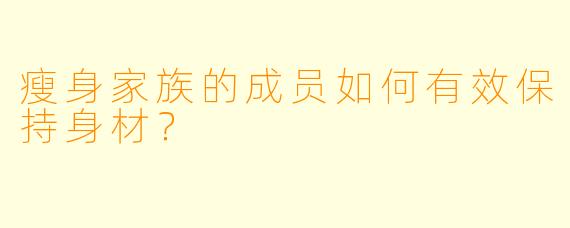 瘦身家族的成员如何有效保持身材?