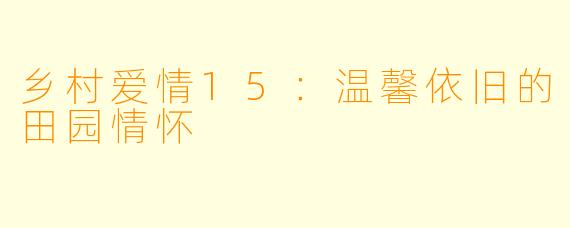 乡村爱情15:温馨依旧的田园情怀