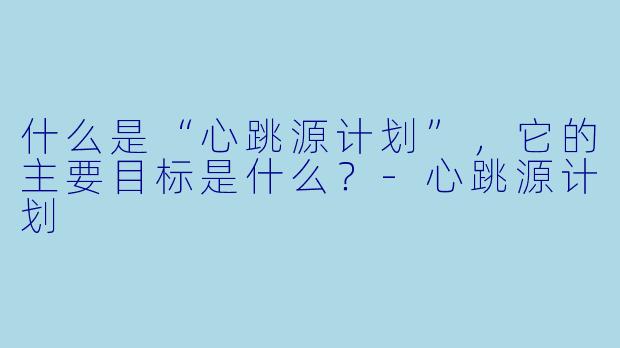 什么是“心跳源计划”,它的主要目标是什么?