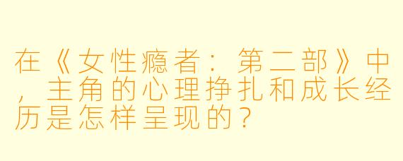 在《女性瘾者:第二部》中,主角的心理挣扎和成长经历是怎样呈现的?