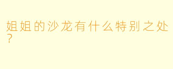 姐姐的沙龙有什么特别之处？  