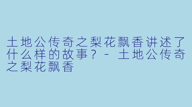 土地公传奇之梨花飘香讲述了什么样的故事?