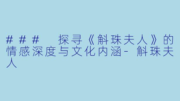 ### 探寻《斛珠夫人》的情感深度与文化内涵