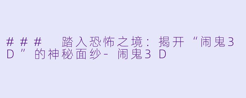 ### 踏入恐怖之境：揭开“闹鬼3D”的神秘面纱-闹鬼3D