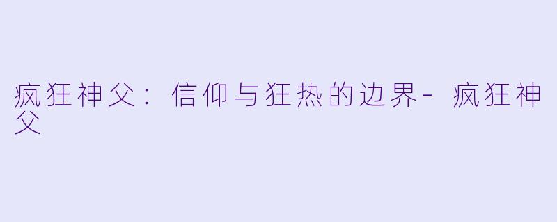 疯狂神父:信仰与狂热的边界-疯狂神父