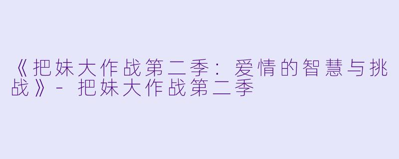 《把妹大作战第二季：爱情的智慧与挑战》-把妹大作战第二季