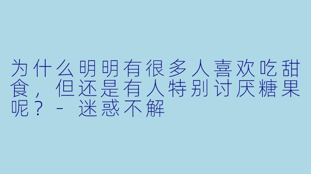 为什么明明有很多人喜欢吃甜食，但还是有人特别讨厌糖果呢？