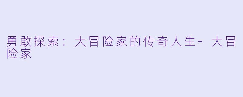勇敢探索:大冒险家的传奇人生