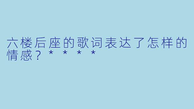 六楼后座的歌词表达了怎样的情感？****