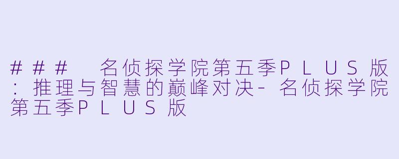### 名侦探学院第五季PLUS版:推理与智慧的巅峰对决-名侦探学院第五季PLUS版