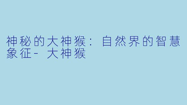 神秘的大神猴：自然界的智慧象征-大神猴