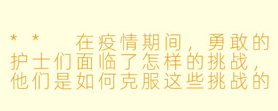 ** 在疫情期间,勇敢的护士们面临了怎样的挑战,他们是如何克服这些挑战的?**