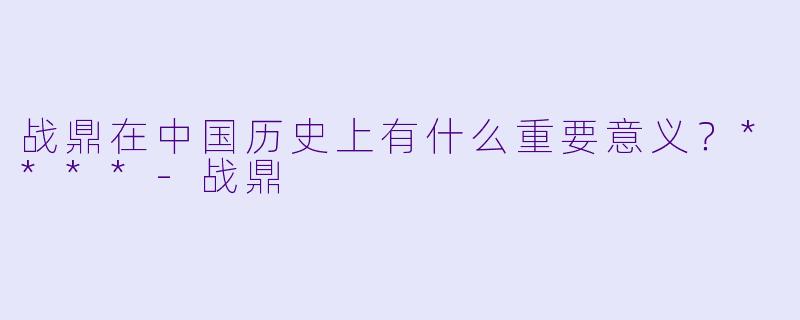 战鼎在中国历史上有什么重要意义?****