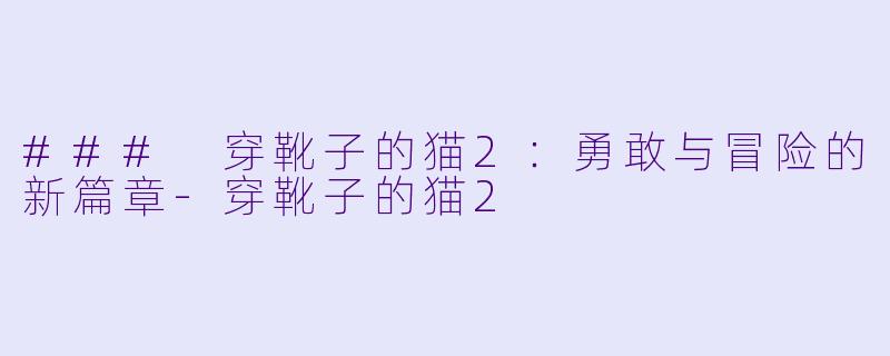 ### 穿靴子的猫2：勇敢与冒险的新篇章-穿靴子的猫2