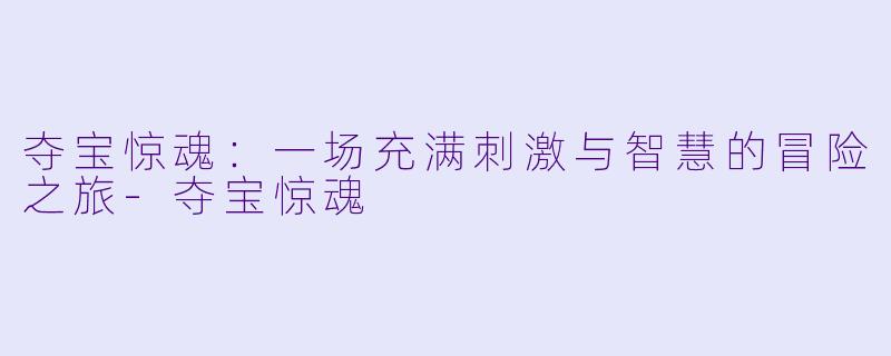 夺宝惊魂：一场充满刺激与智慧的冒险之旅-夺宝惊魂