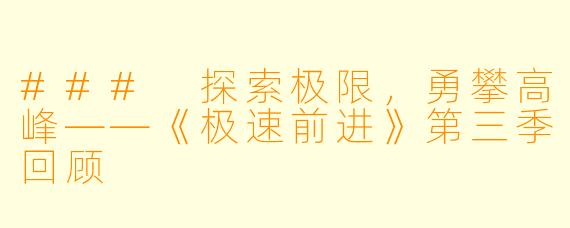 ### 探索极限，勇攀高峰——《极速前进》第三季回顾