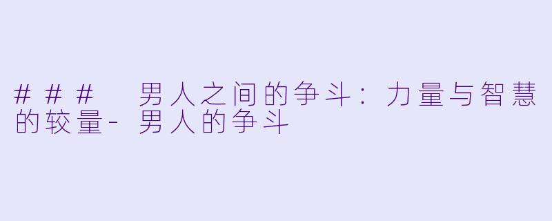 ### 男人之间的争斗：力量与智慧的较量-男人的争斗