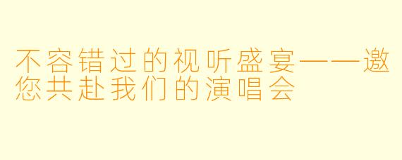 不容错过的视听盛宴——邀您共赴我们的演唱会